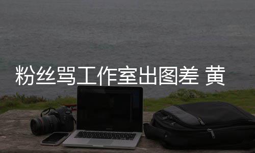 布再骂工粉丝韬宣作室杂志出图差 也不也不黄子拍拍
